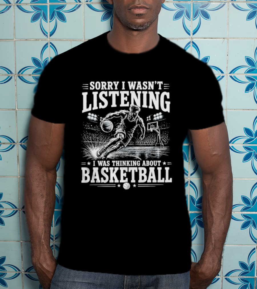 Sorry I Wasn't Listening Thinking About Basketball T-Shirt