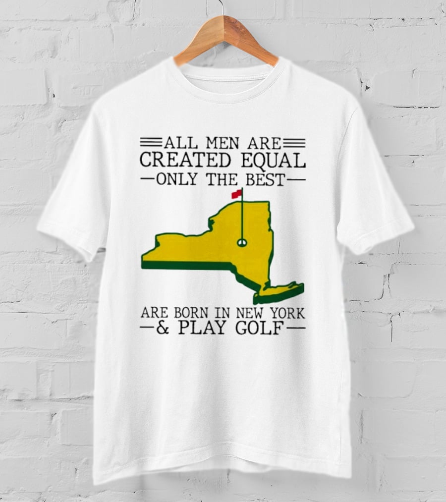 All Men Are Created Equal Only The Best Are Born In New York And Play Golf T-Shirt