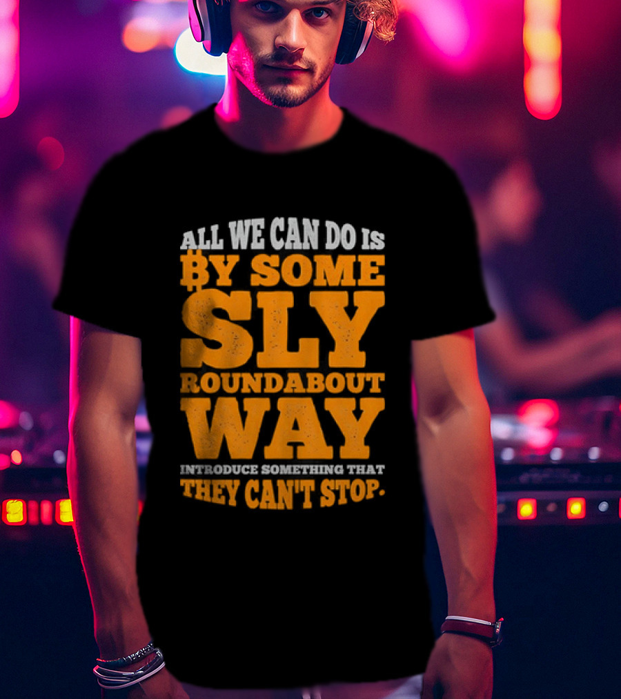 Bitcoin Outlaw All We Can Do Is By Some Sly Roundabout Way Introduce Something They Can't Stop T-Shirt