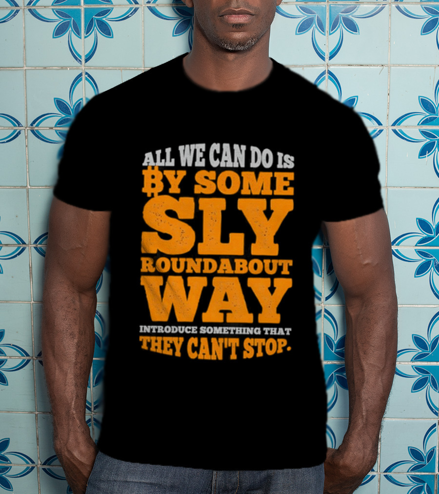 Bitcoin Outlaw All We Can Do Is By Some Sly Roundabout Way Introduce Something They Can't Stop T-Shirt