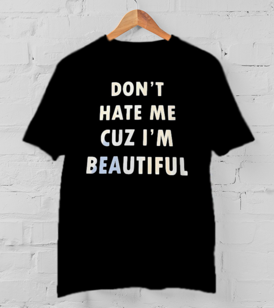 Don't Hate Me Cuz I'm Beautiful T-Shirt