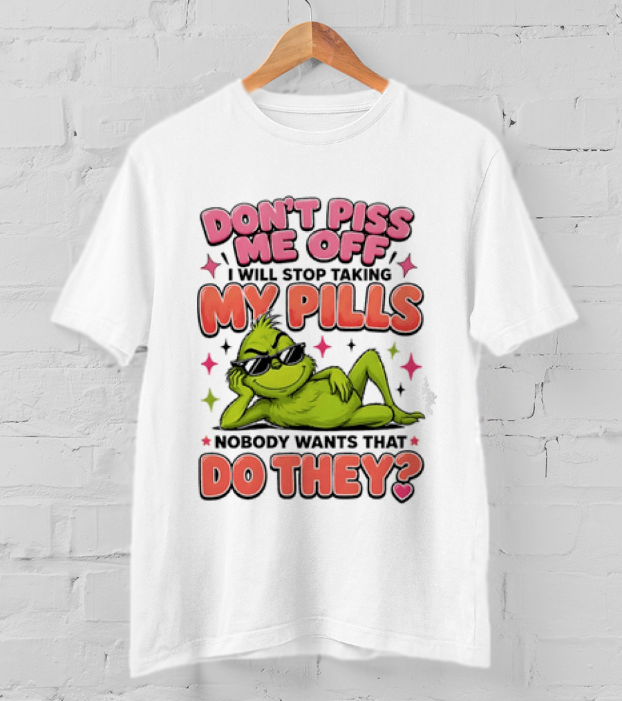 Don't Piss Me Off I Will Stop Taking My Pills Grinch Nobody Wants That Do They T-Shirt
