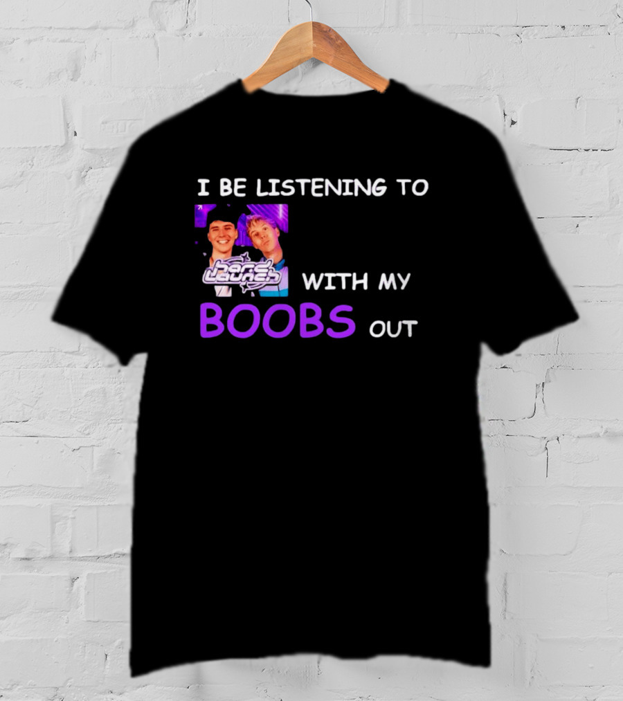Hard Launch I Be Listening To With My Boobs Out T-Shirt
