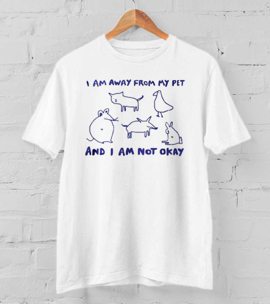 I Am Away From My Pet And I Am Not Okay With Cat Dog Mouse Bird Rabbit T-Shirt