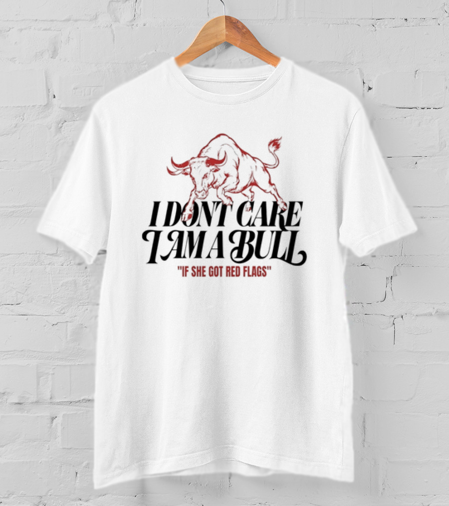 I Don't Care I Am A Bull If She Got Red Flags Bull T-Shirt