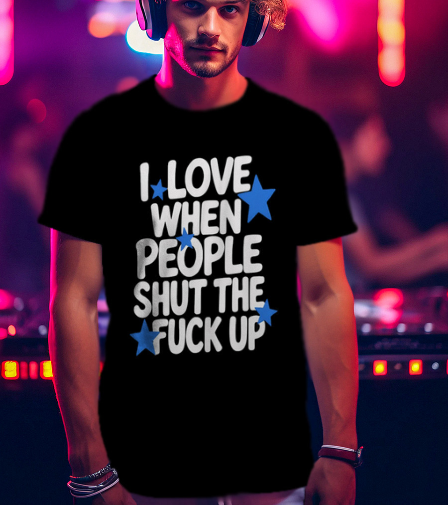 I Love When People Shut The Fuck Up Sarcastic Blue Stars T-Shirt