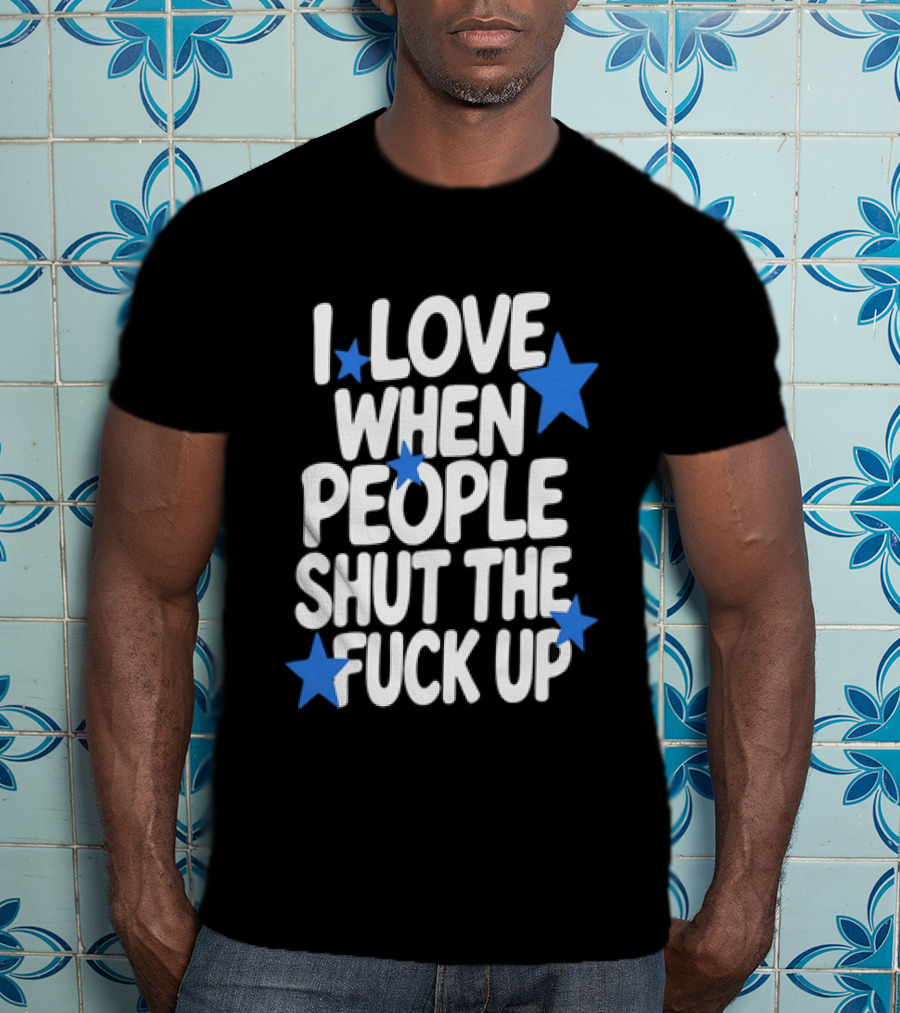 I Love When People Shut The Fuck Up Sarcastic Blue Stars T-Shirt