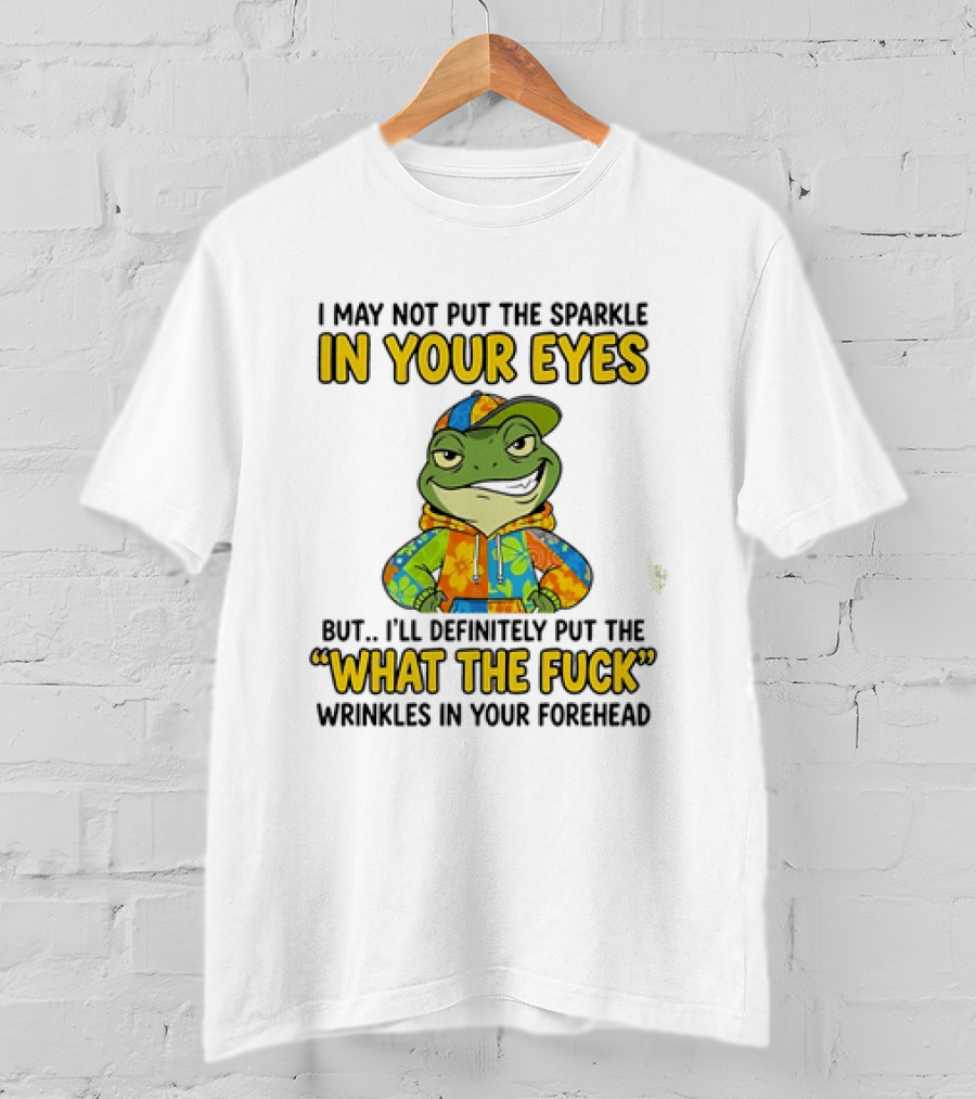 I May Not Put The Sparkle In Your Eyes But I'll Definitely Put The What The Fuck Wrinkles In Your Forehead Frog In Colorful Outfit T-Shirt