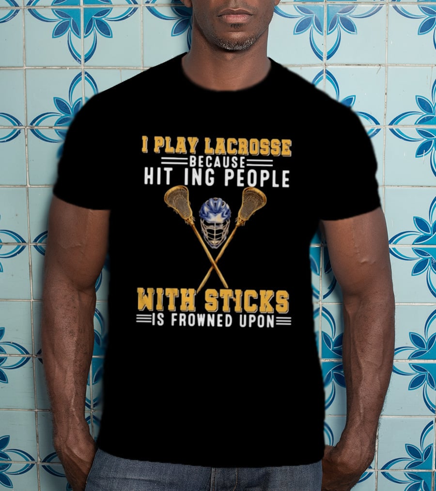 I Play Lacrosse Because Hitting People With Sticks Is Frowned Upon Humorous Lacrosse Helmet Crossed Sticks T-Shirt