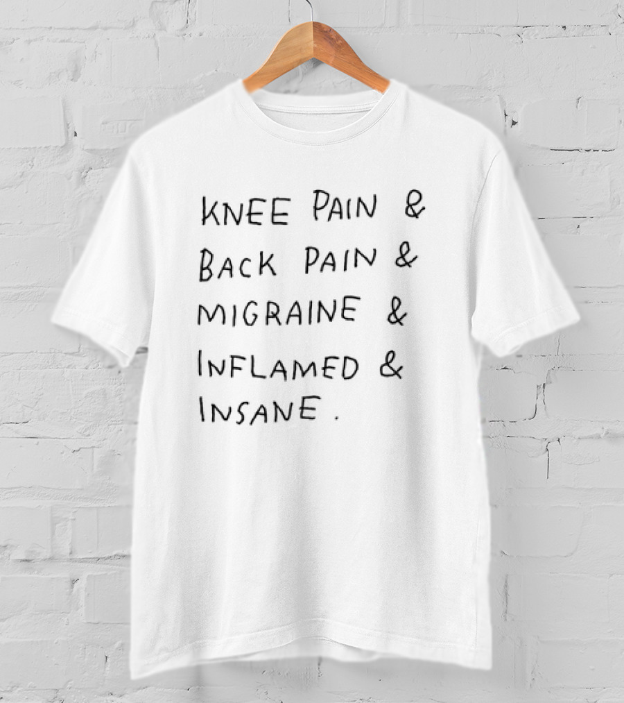 Knee Pain Back Pain Migraine Inflamed Insane T-Shirt