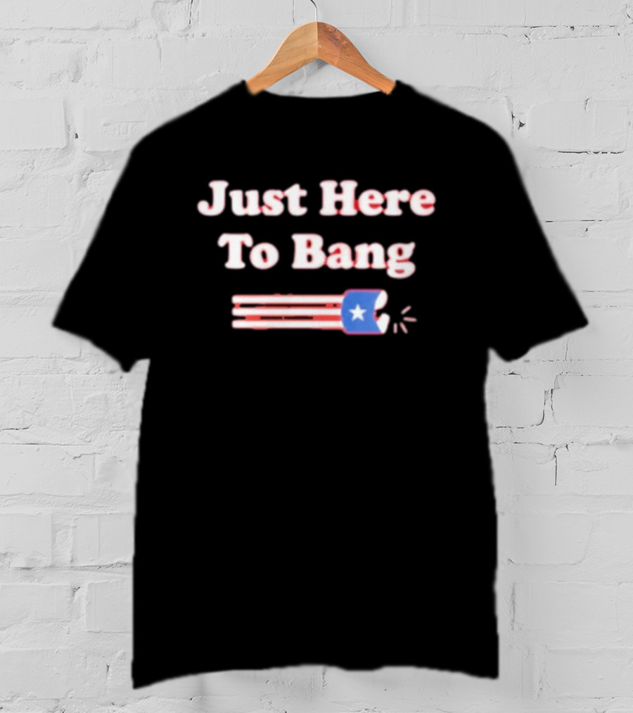 Just Here To Bang Firecracker Patriotic July 4th T-Shirt