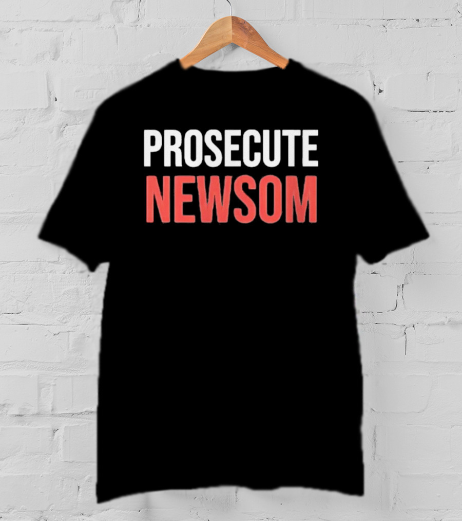 Prosecute Newsom California Political Protest T-Shirt