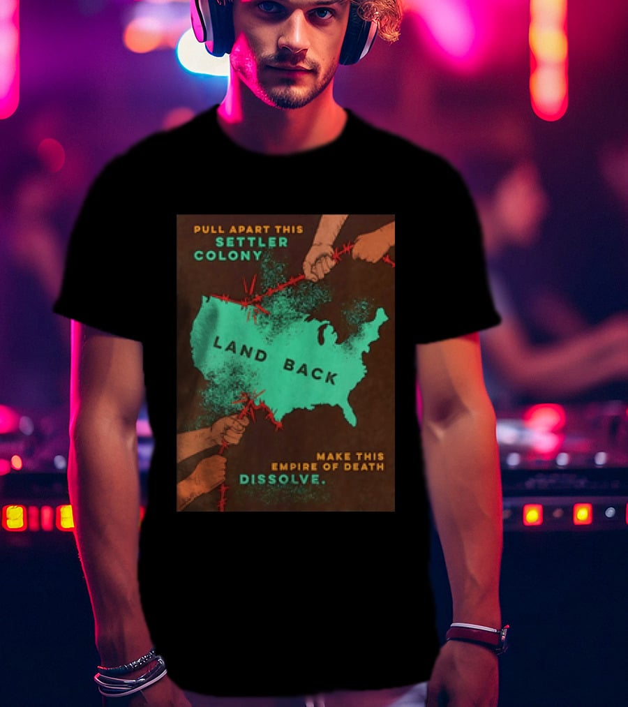 Pull Apart This Settler Colony Land Back Make This Empire Of Death Dissolve T-Shirt