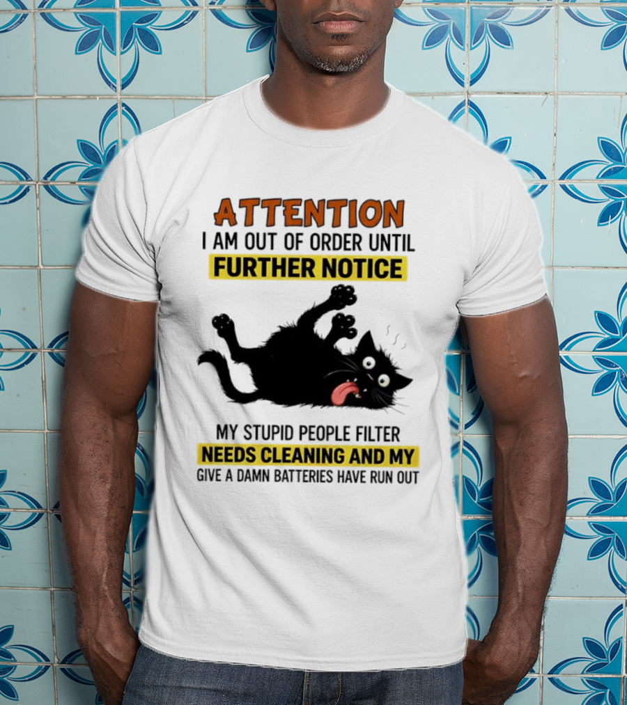 ATTENTION I Am Out Of Order Until Further Notice Black Cat My Stupid People Filter Needs Cleaning And My Give A Damn Batteries Have Run Out T-Shirt