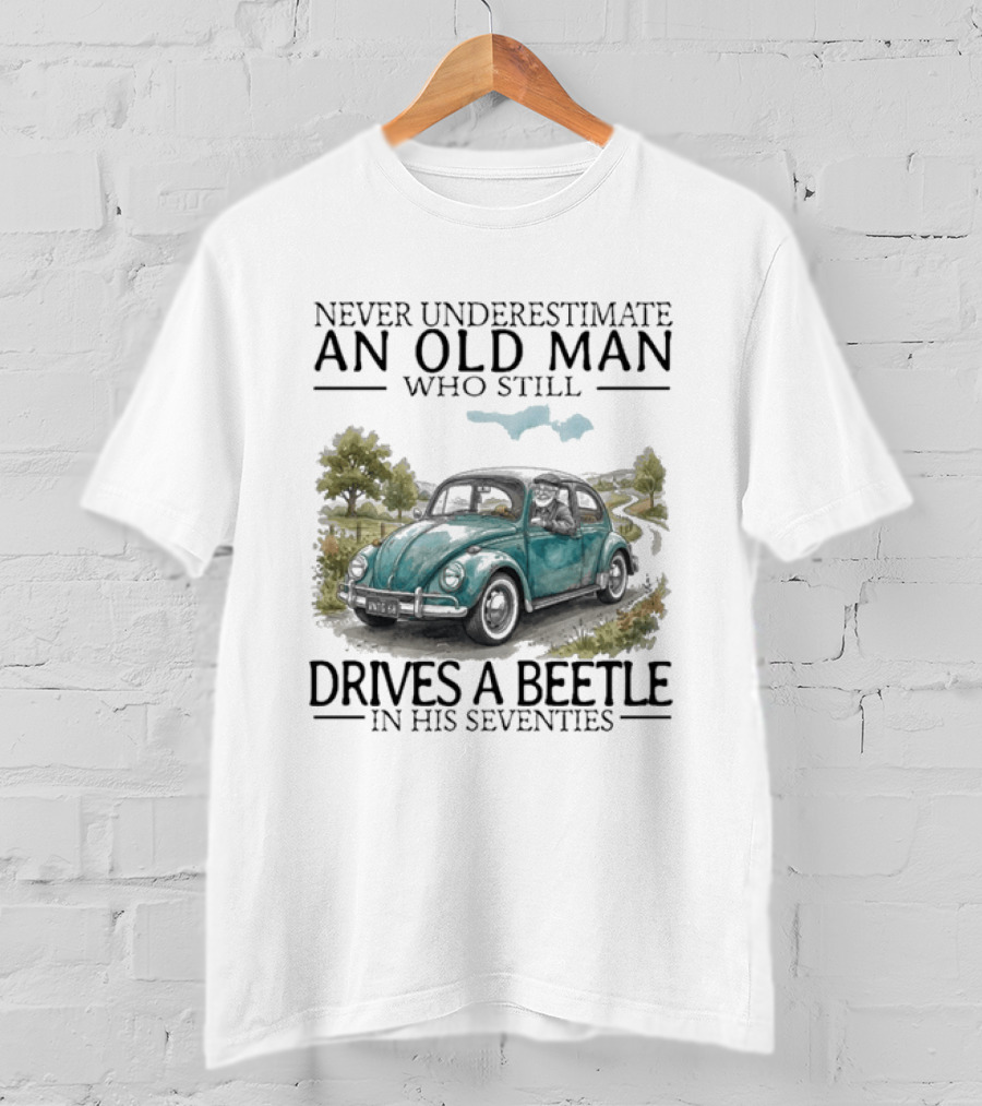 Never Underestimate An Old Man Who Still Drives A Beetle In His Seventies T-Shirt