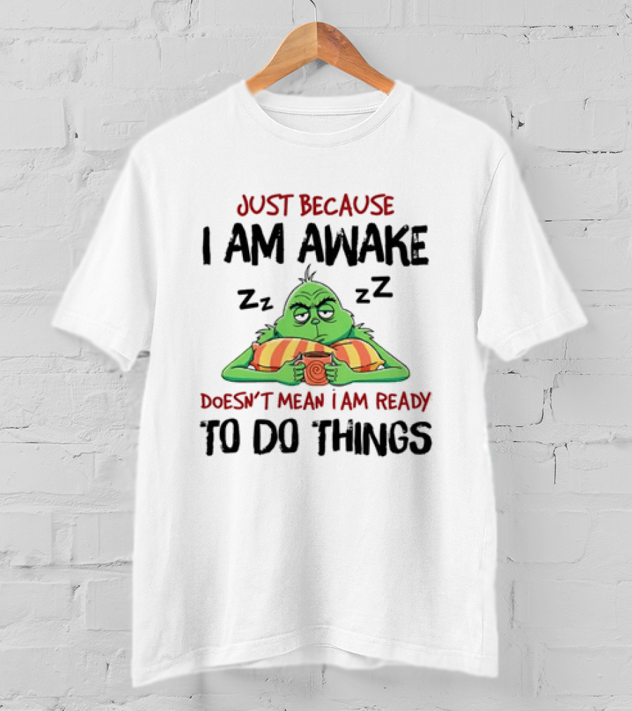 Grinch Just Because I Am Awake Doesn't Mean I Am Ready To Do Things T-Shirt