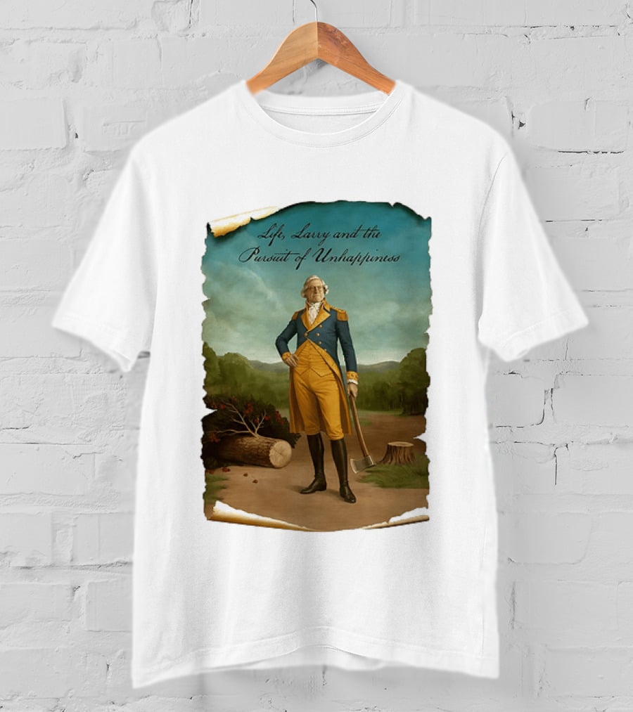 Life Larry And The Pursuit Of Unhappiness Larry As Washington Holding Axe Near Tree Stump T-Shirt