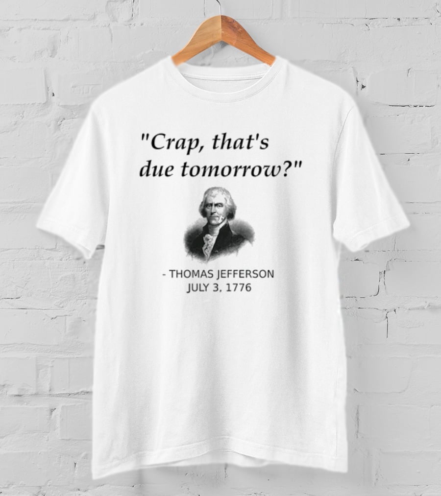 Thomas Jefferson Crap That's Due Tomorrow July 3 1776 T-Shirt