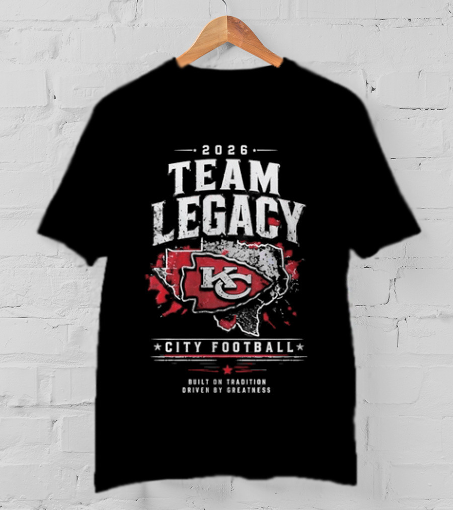 2026 Team Legacy KC Built On Tradition Driven By Greatness City Football T-Shirt