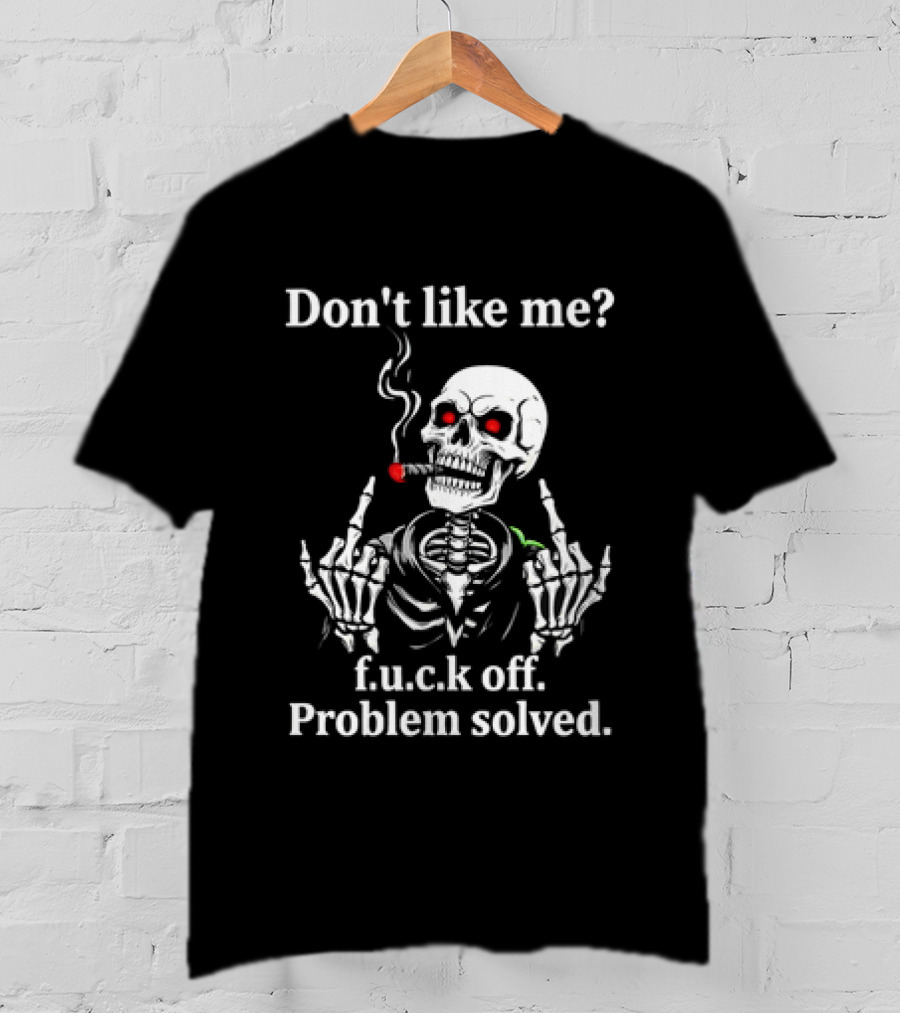 Don't Like Me Skeleton Smoking F.u.c.k Off Problem Solved T-Shirt