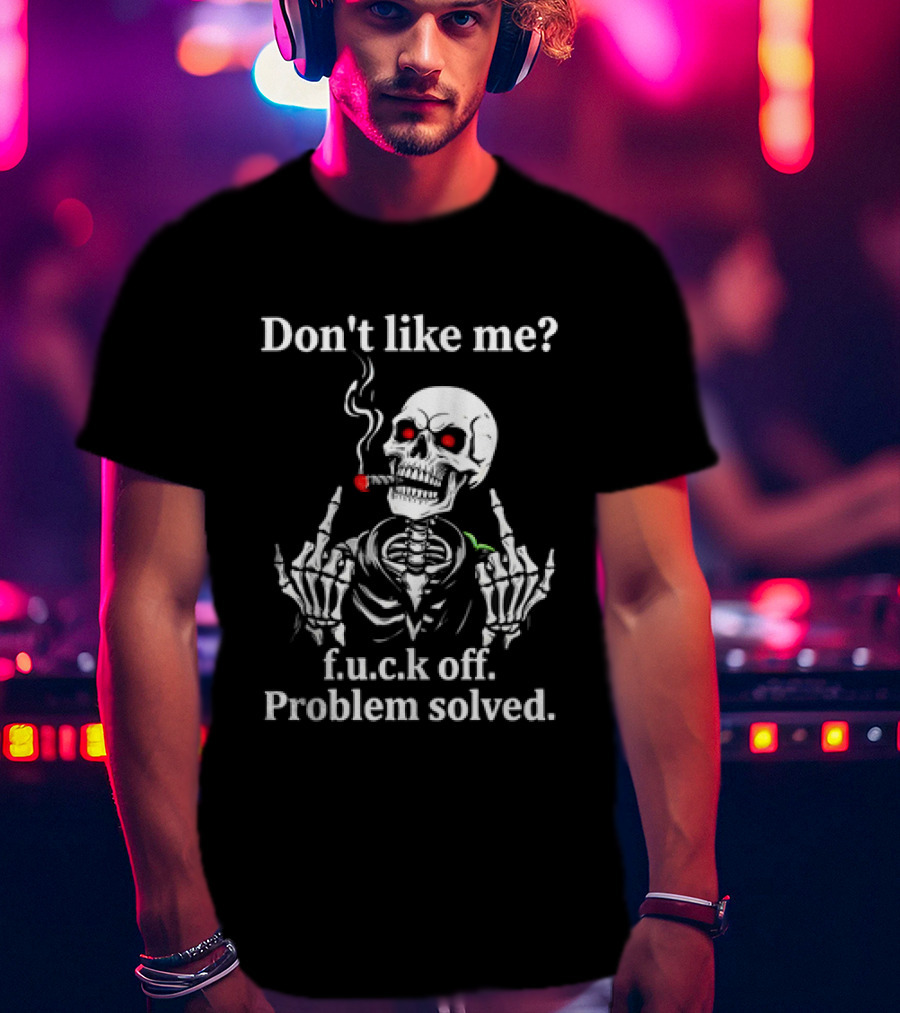 Don't Like Me Skeleton Smoking F.u.c.k Off Problem Solved T-Shirt