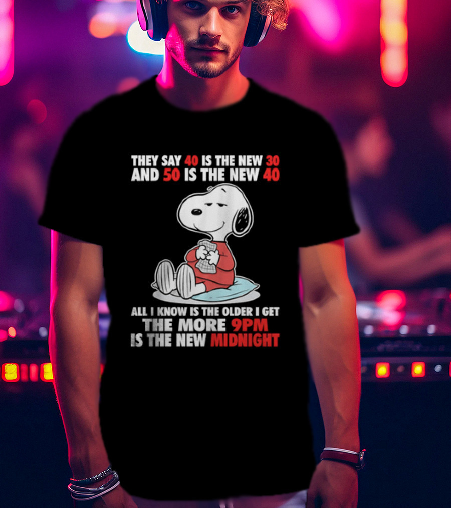 Snoopy They Say 40 Is The New 30 And 50 Is The New 40 All I Know Is The Older I Get The More 9pm Is The New Midnight T-Shirt