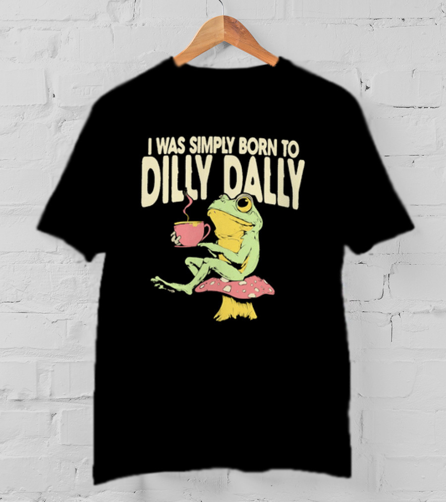 I Was Simply Born To Dilly Dally Frog Mushroom Sitting On Toadstool With Tea Cup T-Shirt