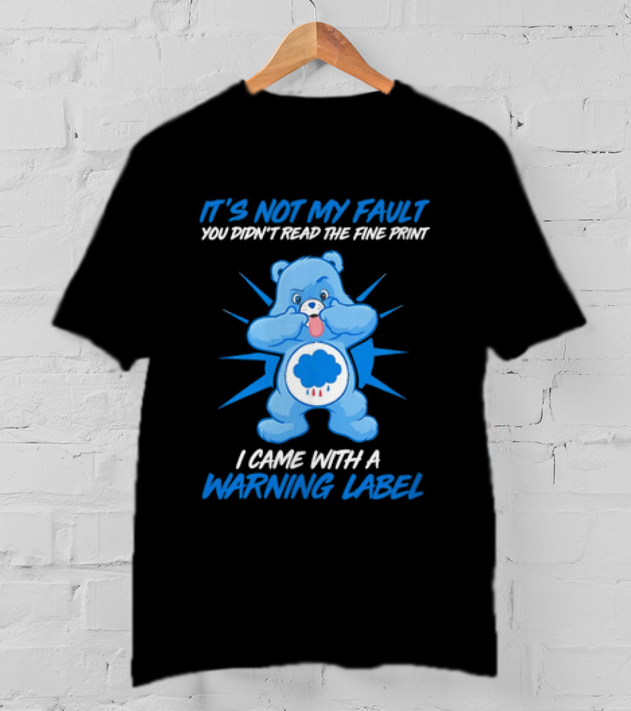 It's Not My Fault You Didn't Read The Fine Print I Came With A Warning Label Blue Bear T-Shirt