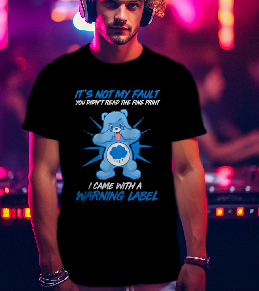 It's Not My Fault You Didn't Read The Fine Print I Came With A Warning Label Blue Bear T-Shirt