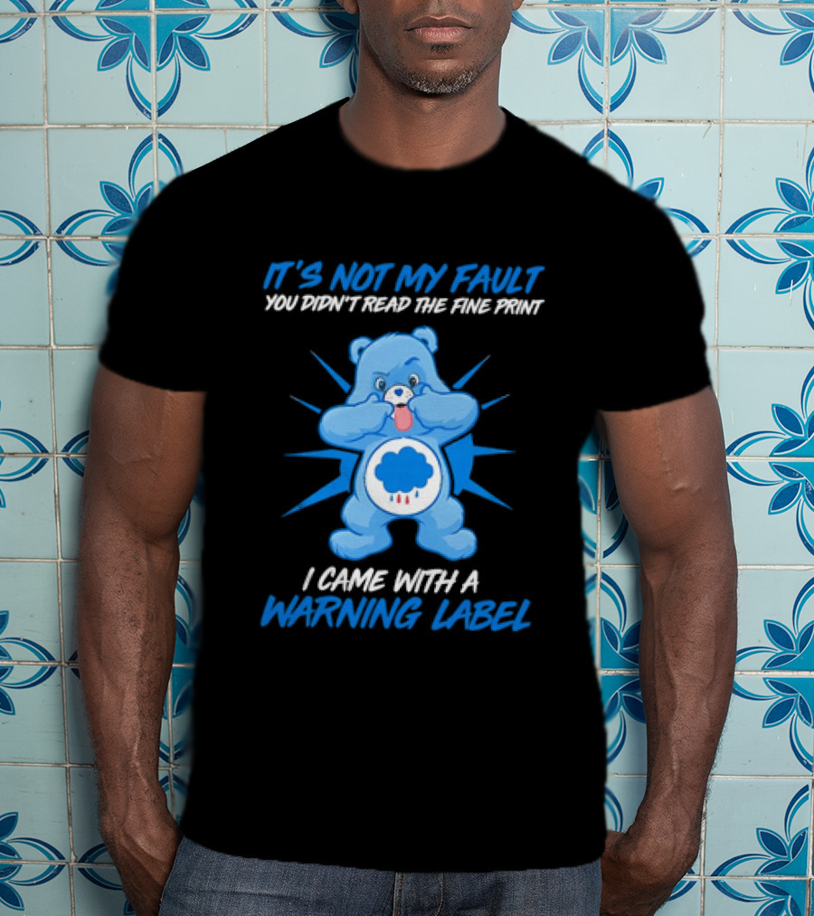 It's Not My Fault You Didn't Read The Fine Print I Came With A Warning Label Blue Bear T-Shirt