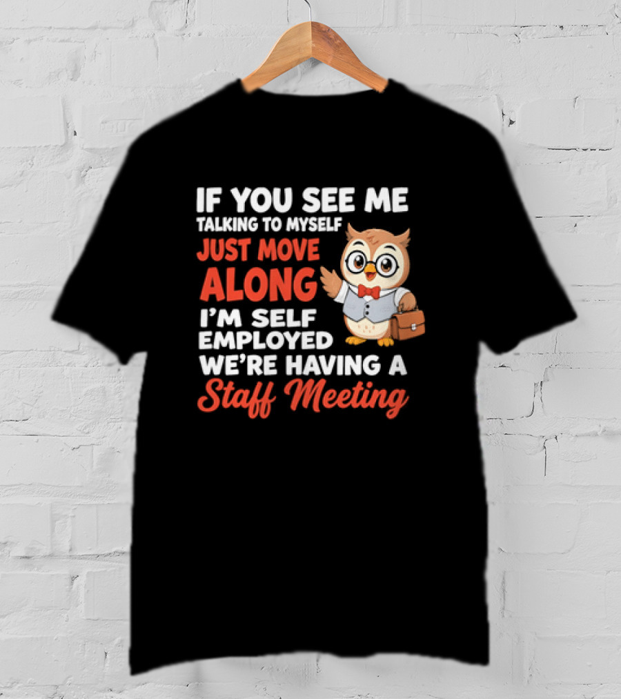 If You See Me Talking To Myself Just Move Along I'm Self Employed We're Having A Staff Meeting Owl T-Shirt