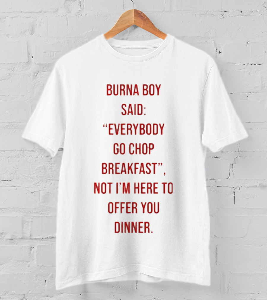 Burna Boy Said Everybody Go Chop Breakfast Not I'm Here To Offer You Dinner T-Shirt