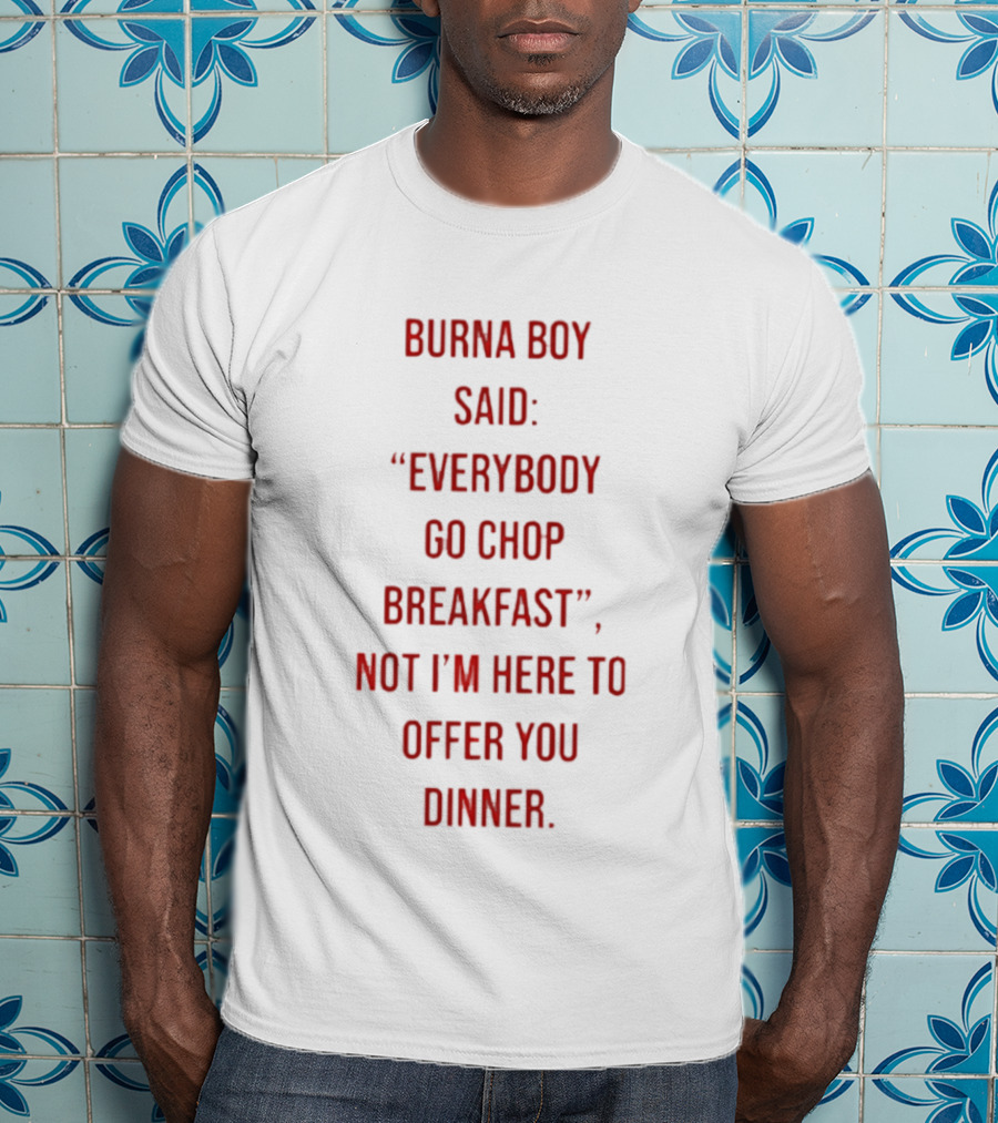 Burna Boy Said Everybody Go Chop Breakfast Not I'm Here To Offer You Dinner T-Shirt