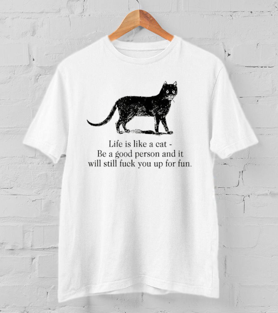 Dark Cat Life Is Like Be A Good Person And It Will Still Fuck You Up For Fun T-Shirt