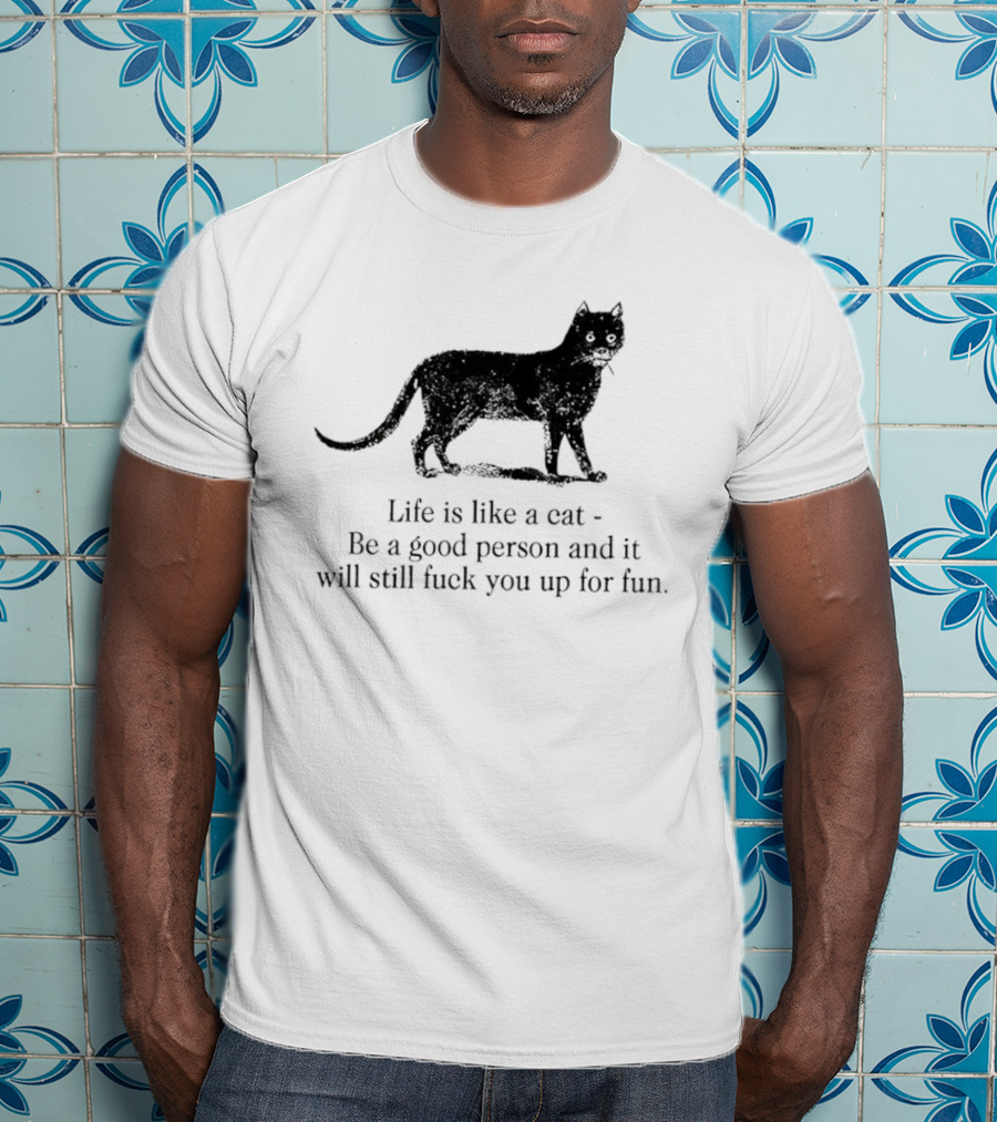 Dark Cat Life Is Like Be A Good Person And It Will Still Fuck You Up For Fun T-Shirt