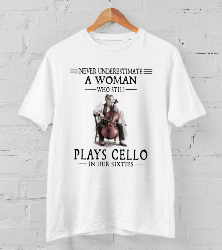 Never Underestimate A Woman Who Still Plays Cello In Her Sixties T-Shirt