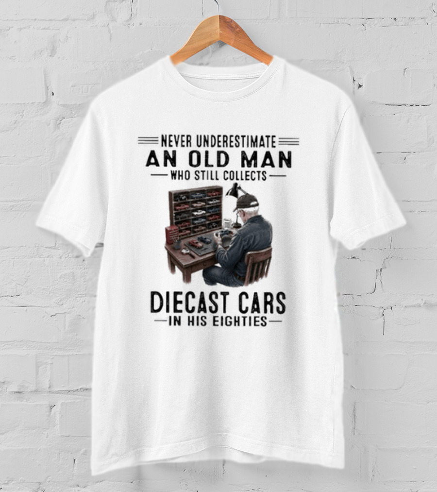 Never Underestimate An Old Man Who Still Collects Diecast Cars In His Eighties T-Shirt