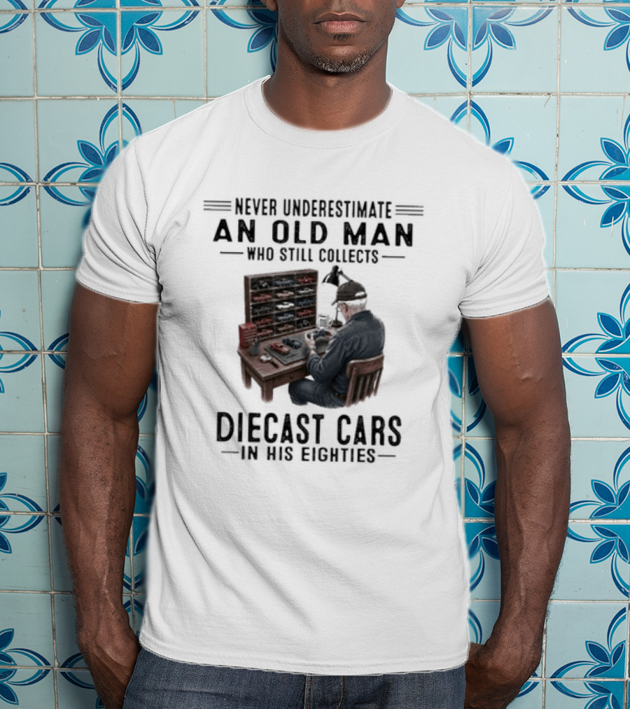 Never Underestimate An Old Man Who Still Collects Diecast Cars In His Eighties T-Shirt