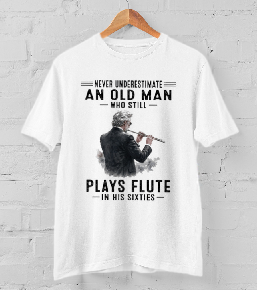 Never Underestimate An Old Man Who Still Plays Flute In His Sixties T-Shirt