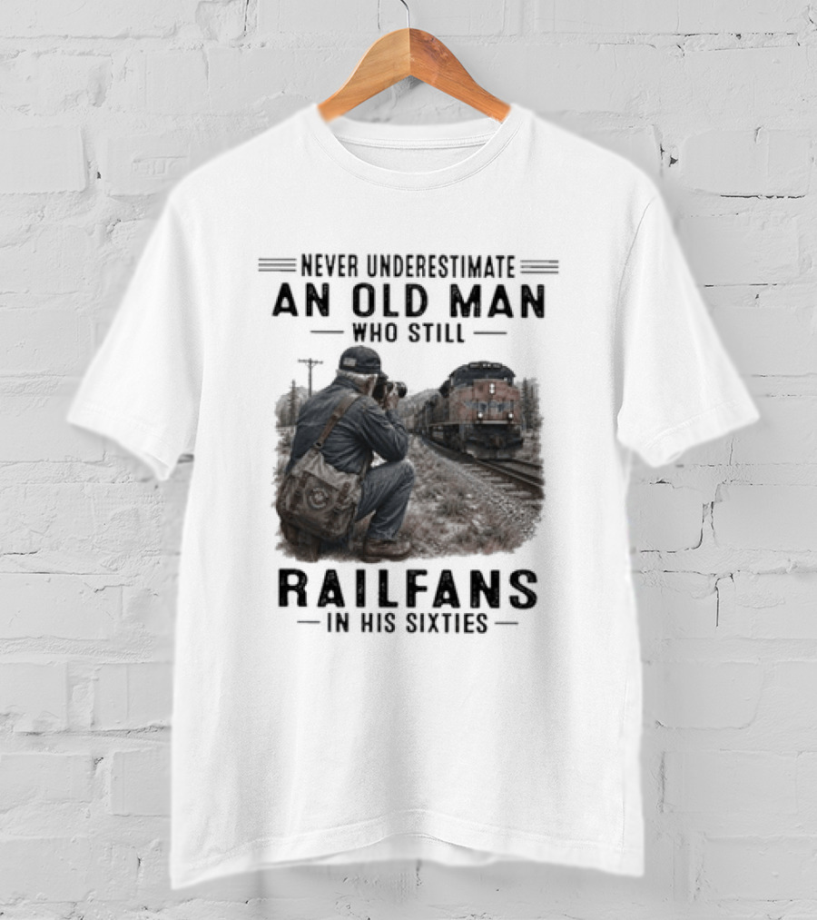 Never Underestimate An Old Man Who Still Railfans In His Sixties T-Shirt