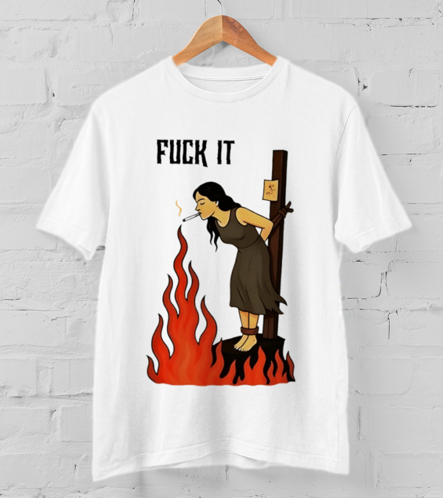 Fuck It Woman Tied To Stake Lighting Cigarette From Fire T-Shirt