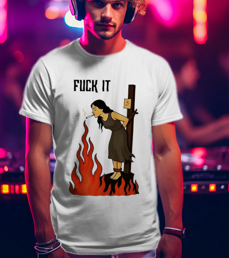 Fuck It Woman Tied To Stake Lighting Cigarette From Fire T-Shirt