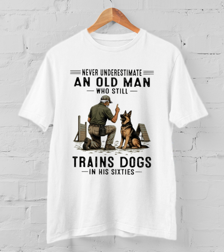 Never Underestimate An Old Man Who Still Trains Dogs In His Sixties T-Shirt