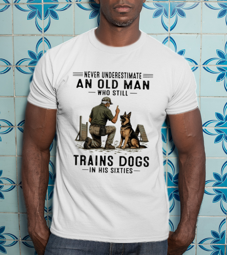 Never Underestimate An Old Man Who Still Trains Dogs In His Sixties T-Shirt