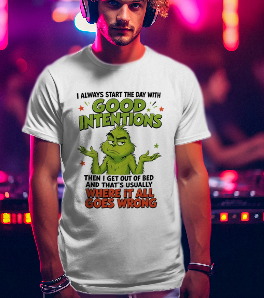 Grinch I Always Start The Day With Good Intentions Then I Get Out Of Bed Where It All Goes Wrong T-Shirt