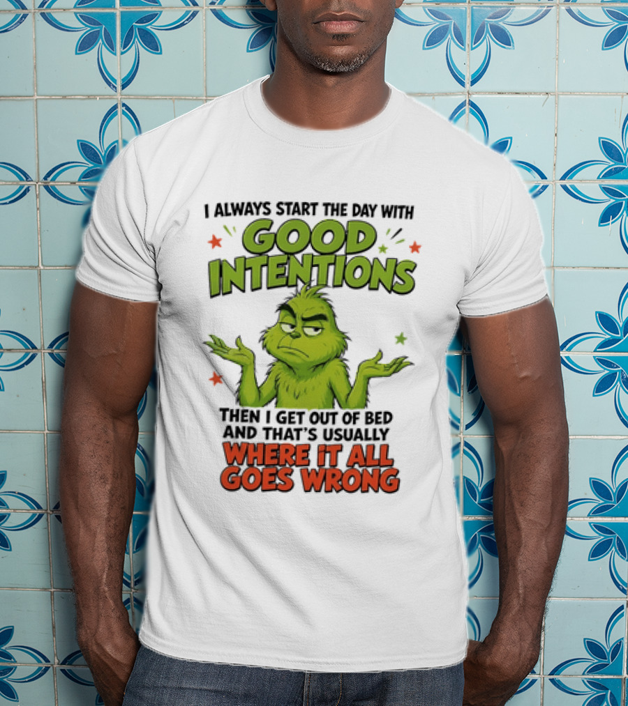 Grinch I Always Start The Day With Good Intentions Then I Get Out Of Bed Where It All Goes Wrong T-Shirt