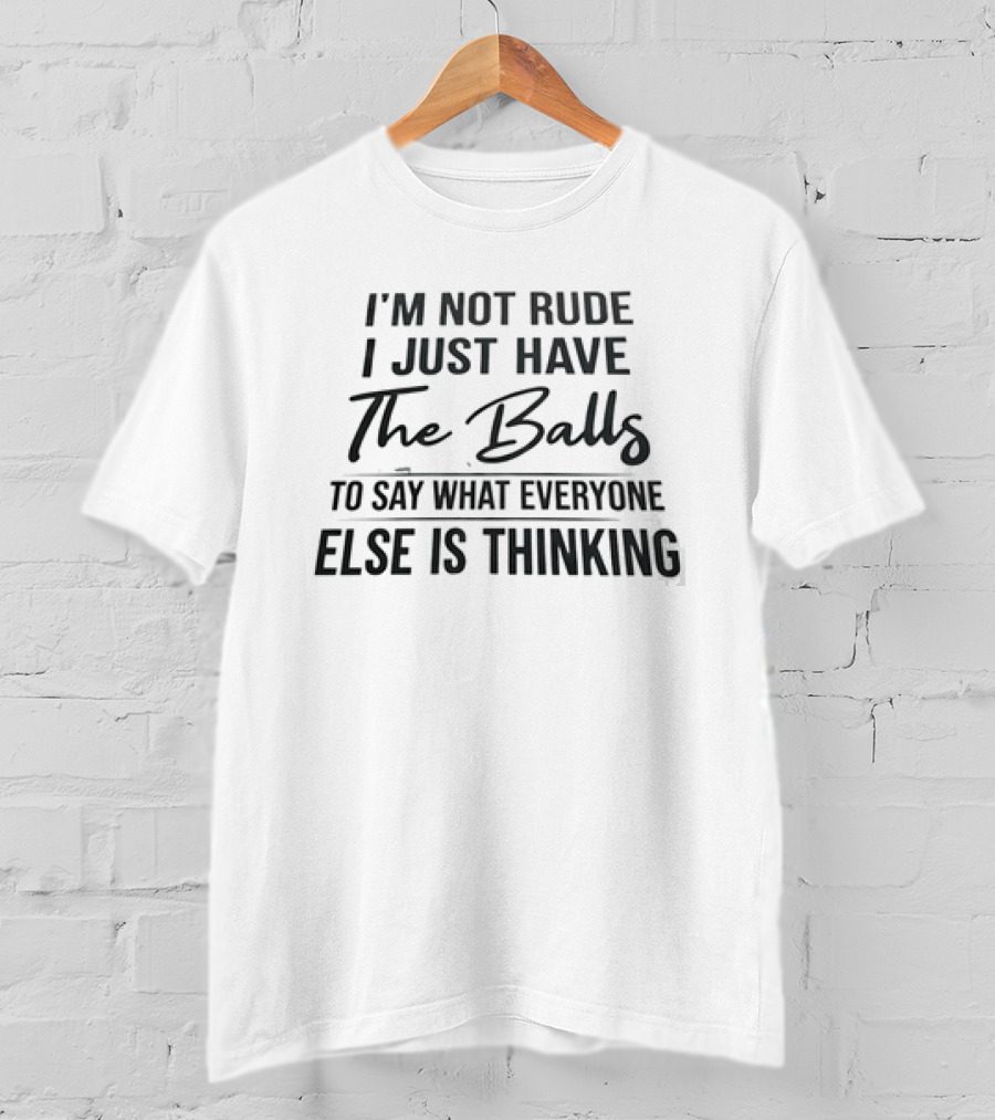I'm Not Rude I Just Have The Balls To Say What Everyone Else Is Thinking T-Shirt