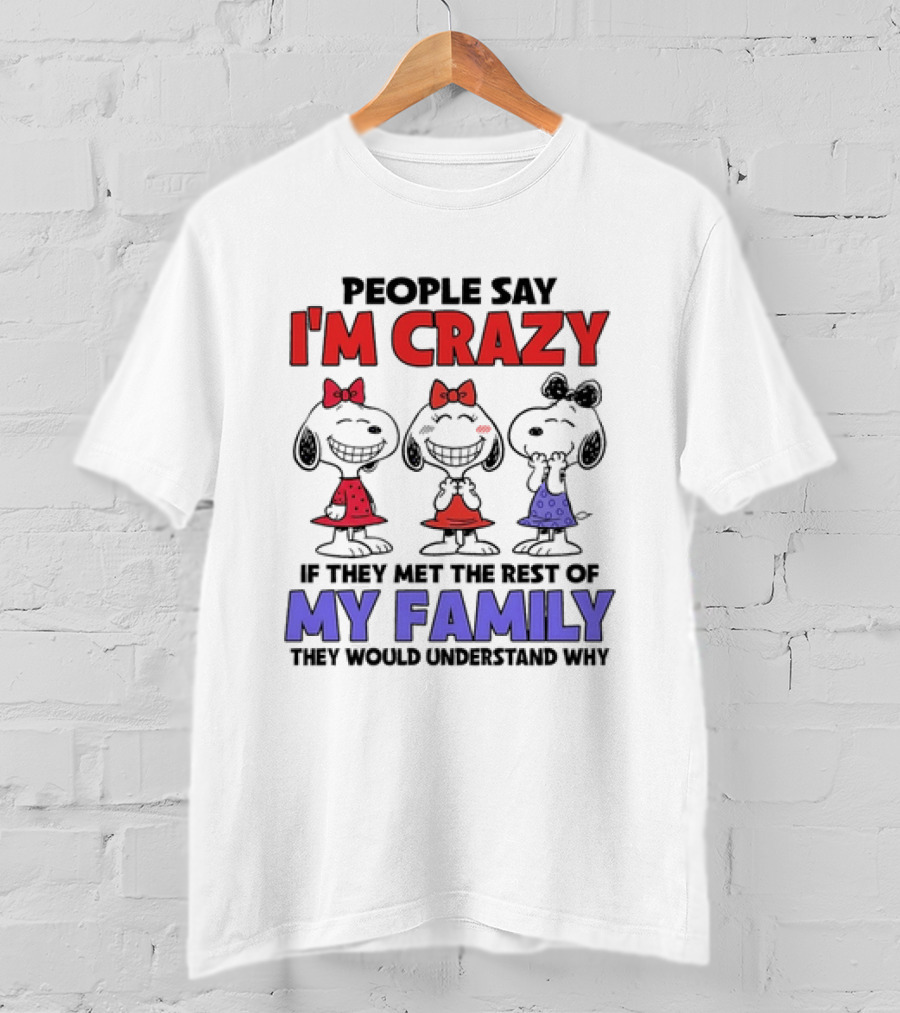 Snoopy People Say I'm Crazy If They Met The Rest Of My Family They Would Understand Why T-Shirt