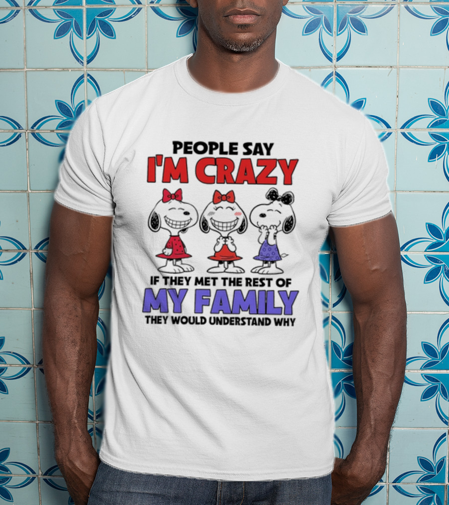 Snoopy People Say I'm Crazy If They Met The Rest Of My Family They Would Understand Why T-Shirt