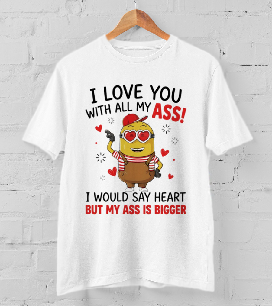 I Love You With All My Ass Minion Heart Bigger T-Shirt